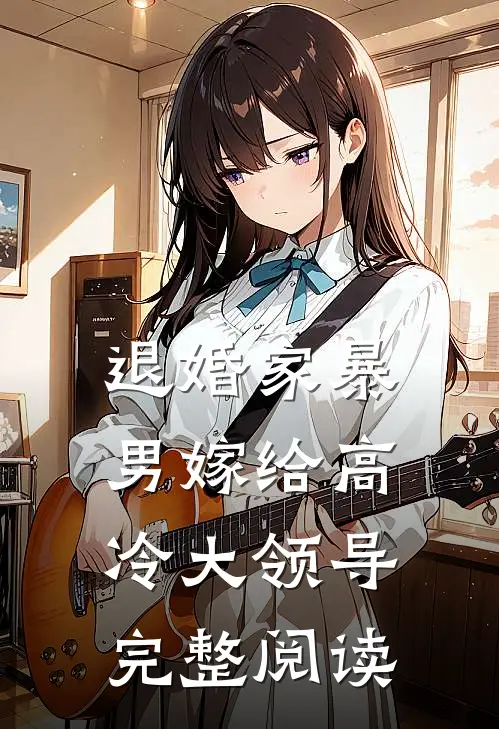 退婚家暴男嫁给高冷大领导完整阅读