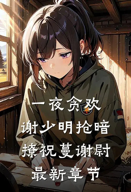 一夜贪欢，谢少明抢暗撩祝蔓谢尉最新章节