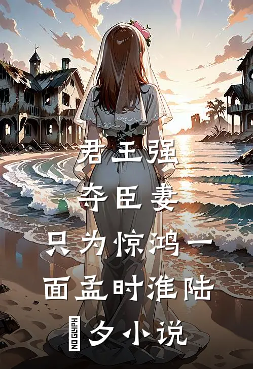 君王强夺臣妻，只为惊鸿一面孟时淮陆妧夕小说