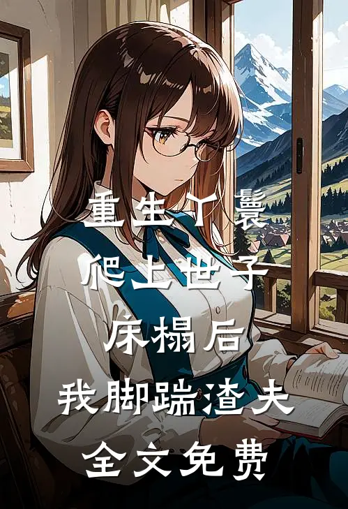 重生丫鬟：爬上世子床榻后，我脚踹渣夫全文免费