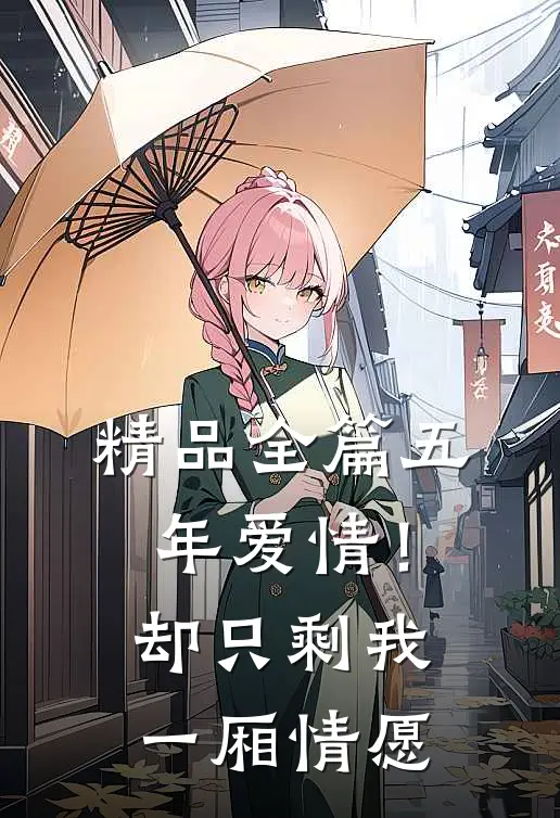 精品全篇五年爱情!却只剩我一厢情愿了