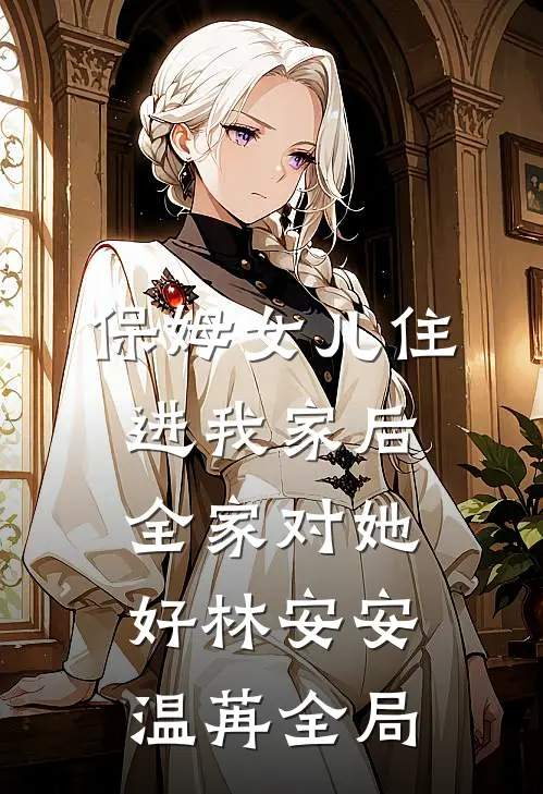 保姆女儿住进我家后，全家对她好林安安温苒全局