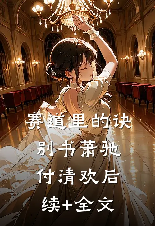 赛道里的诀别书萧驰付清欢后续+全文