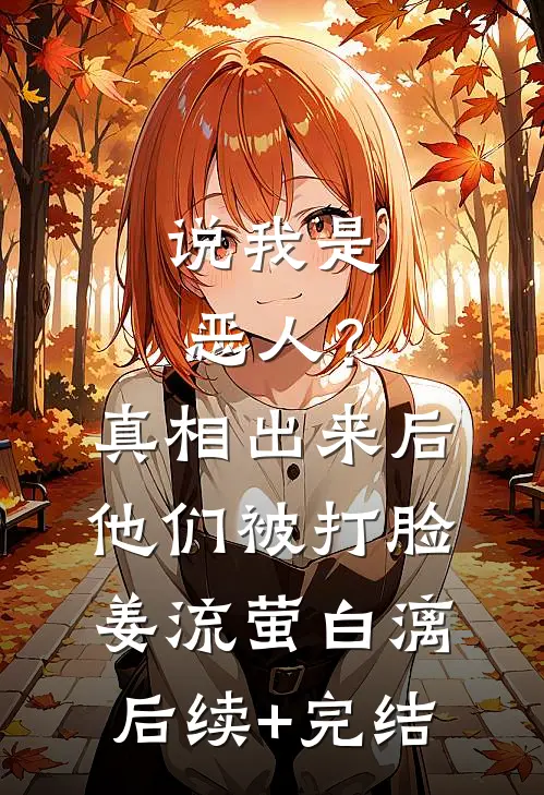 说我是恶人？真相出来后他们被打脸姜流萤白漓后续+完结