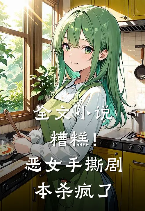 全文小说糟糕！恶女手撕剧本杀疯了