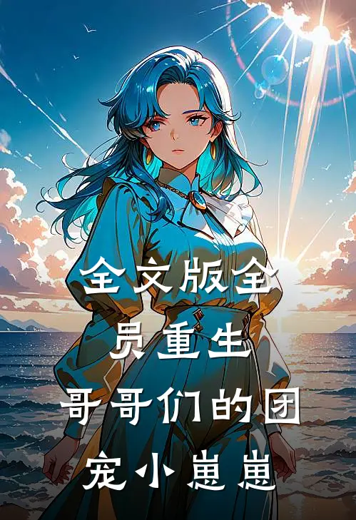 全文版全员重生:哥哥们的团宠小崽崽