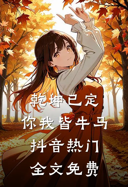 乾坤已定，你我皆牛马抖音热门全文免费