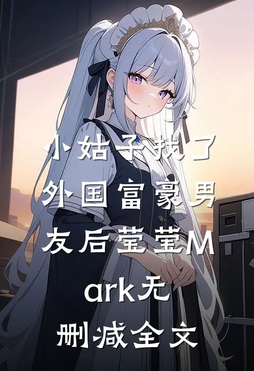 小姑子找了外国富豪男友后莹莹Mark无删减全文