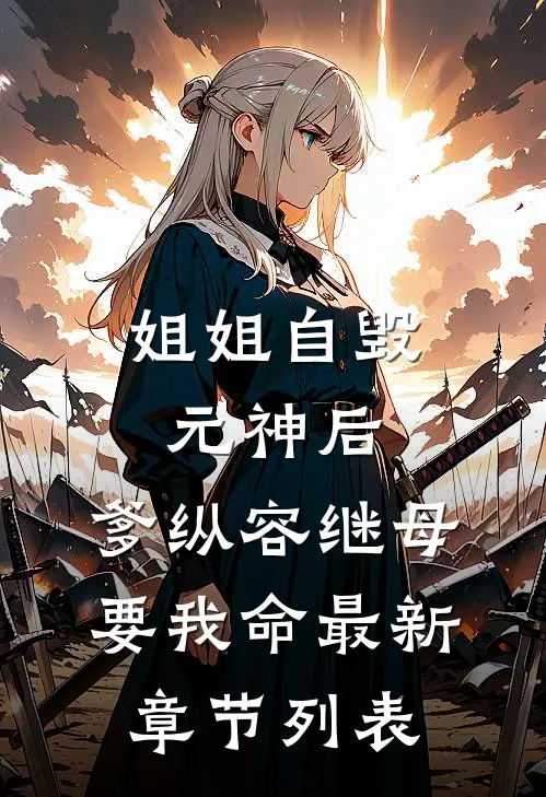 姐姐自毁元神后，爹纵容继母要我命最新章节列表
