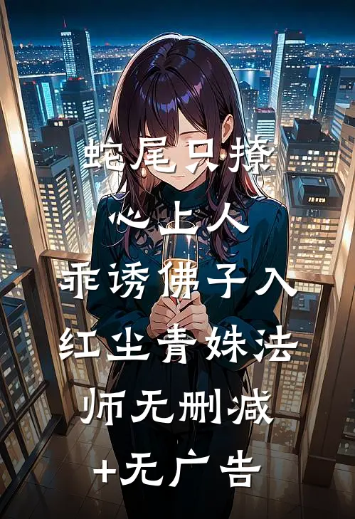 蛇尾只撩心上人，乖诱佛子入红尘青姝法师无删减+无广告