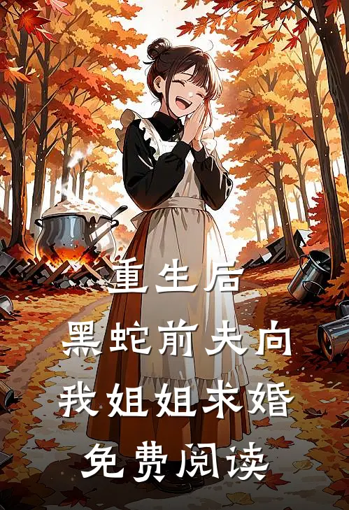 重生后，黑蛇前夫向我姐姐求婚免费阅读