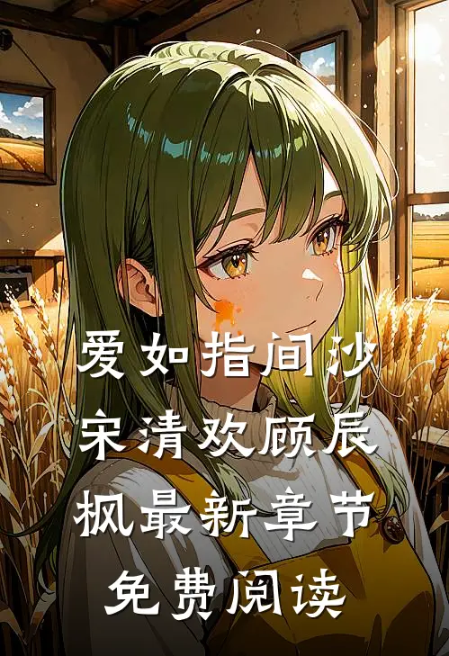 爱如指间沙宋清欢顾辰枫最新章节免费阅读