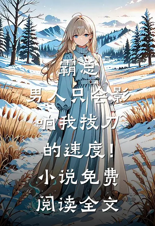 霸总，男人只会影响我拔刀的速度！小说免费阅读全文