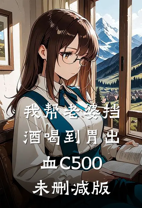我帮老婆挡酒喝到胃出血C500未删减版