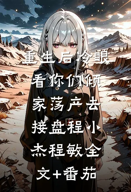 重生后冷眼看你们倾家荡产去接盘程小杰程敏全文+番茄