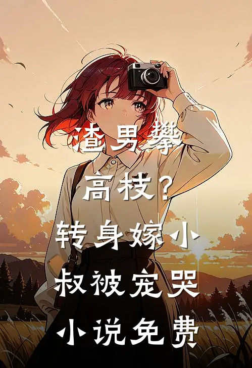 渣男攀高枝?转身嫁小叔被宠哭免费阅读