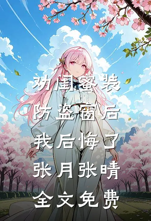 劝闺蜜装防盗窗后，我后悔了张月张晴全文免费