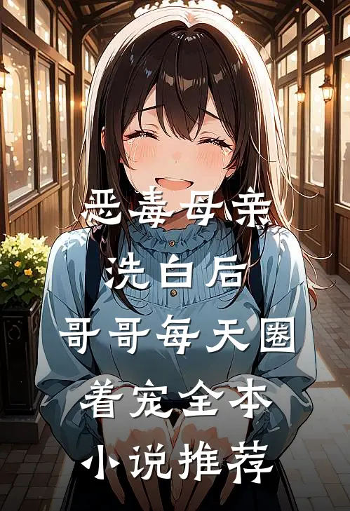 恶毒母亲洗白后，哥哥每天圈着宠全本小说推荐