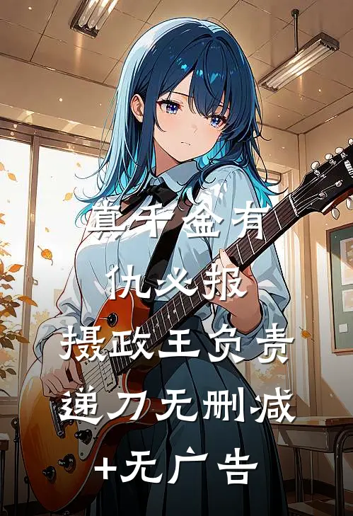 真千金有仇必报，摄政王负责递刀无删减+无广告