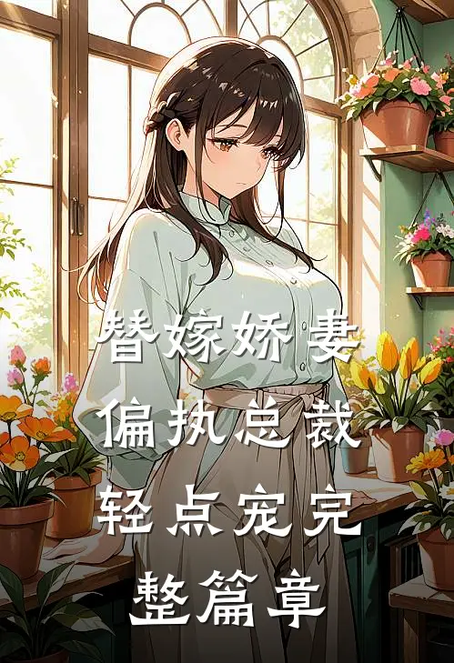 替嫁娇妻：偏执总裁轻点宠完整篇章