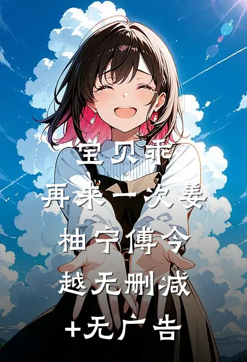 宝贝乖，再来一次姜柚宁傅今越无删减+无广告