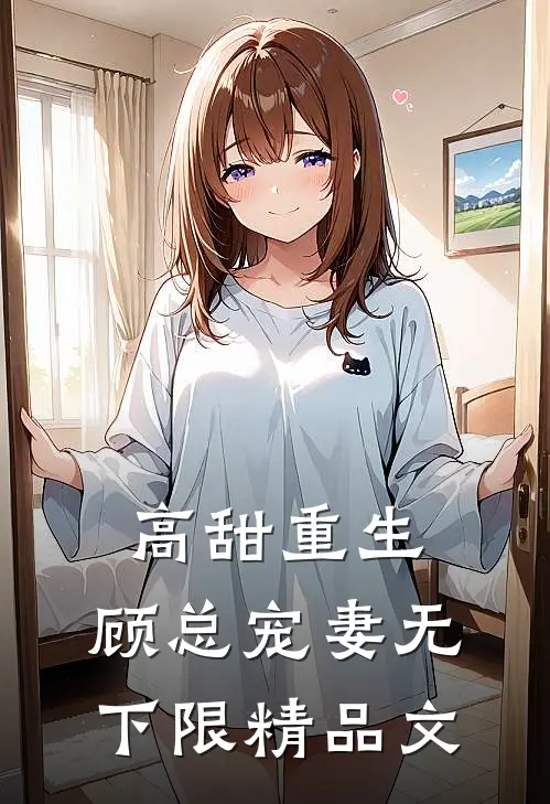 高甜重生，顾总宠妻无下限精品文