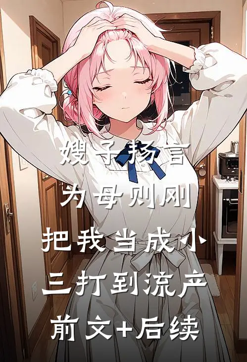 嫂子扬言为母则刚，把我当成小三打到流产前文+后续