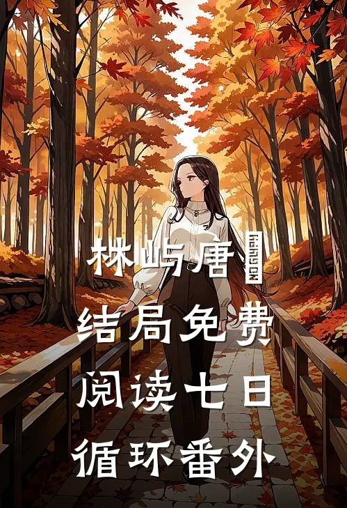 林屿唐橖结局免费阅读七日循环番外