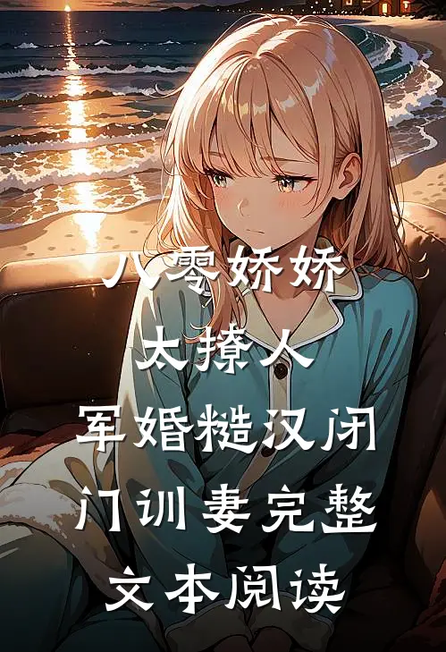 八零娇娇太撩人，军婚糙汉闭门训妻完整文本阅读