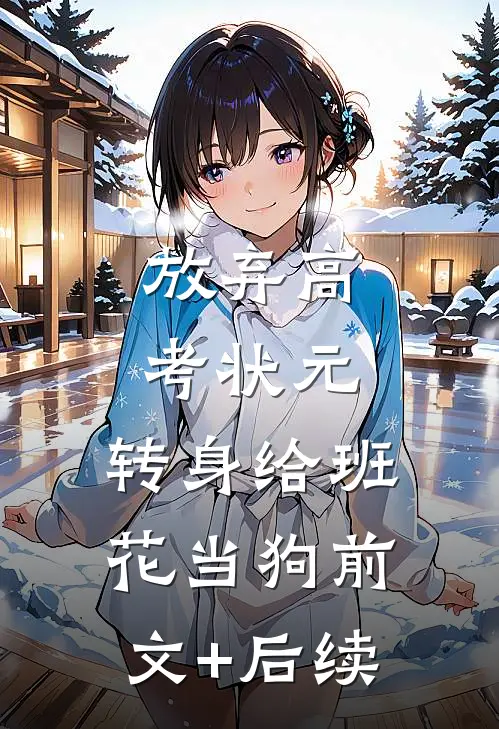 放弃高考状元，转身给班花当狗前文+后续