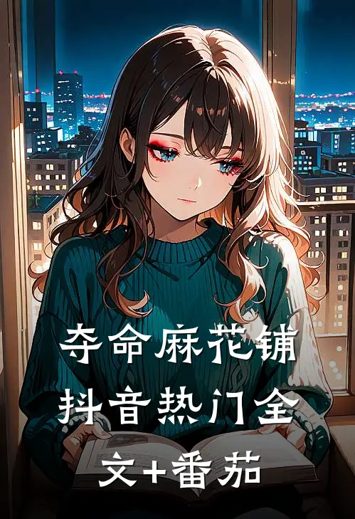 夺命麻花铺抖音热门全文+番茄