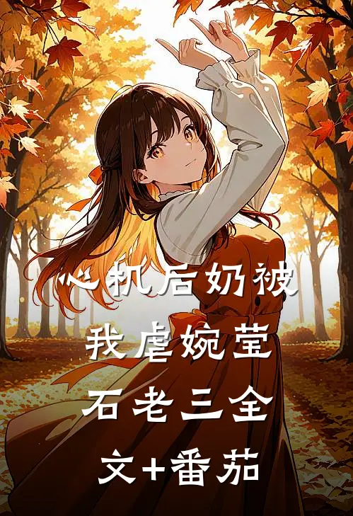 心机后奶被我虐婉莹石老三全文+番茄