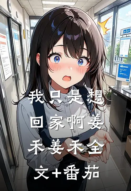 我只是想回家啊姜禾姜禾全文+番茄