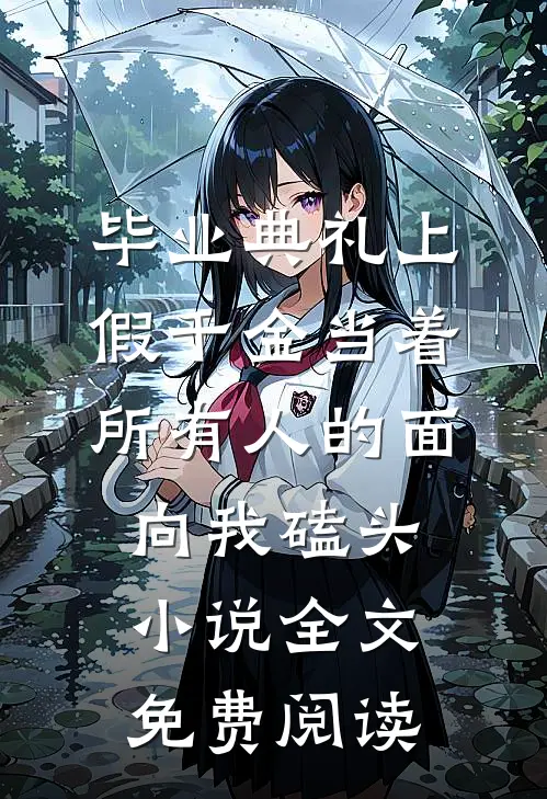 毕业典礼上，假千金当着所有人的面向我磕头小说全文免费阅读