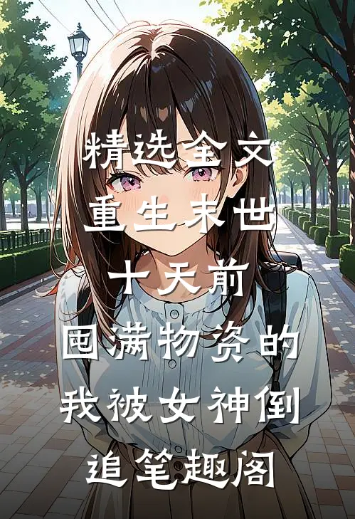精选全文重生末世十天前,囤满物资的我被女神倒追笔趣阁