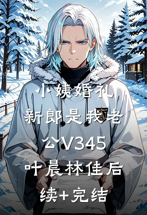 小姨婚礼，新郎是我老公V345叶晨林佳后续+完结