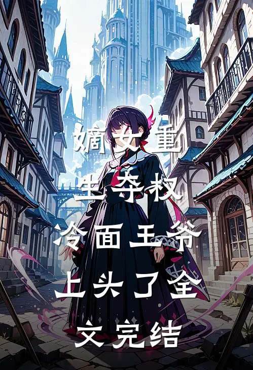 嫡女重生夺权，冷面王爷上头了全文完结