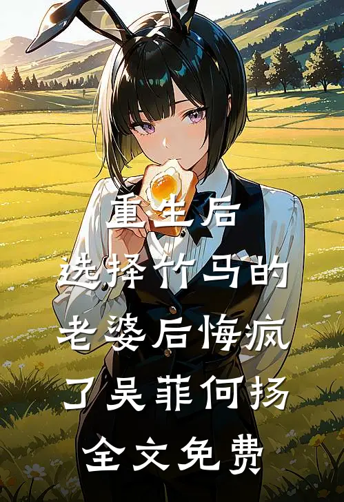重生后，选择竹马的老婆后悔疯了吴菲何扬全文免费