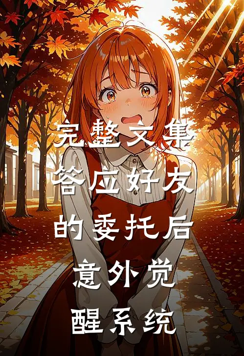 完整文集答应好友的委托后，意外觉醒系统