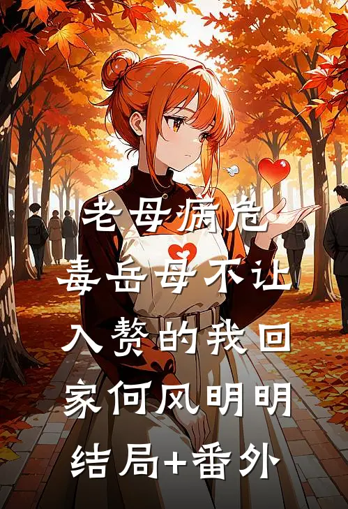 老母病危，毒岳母不让入赘的我回家何风明明结局+番外