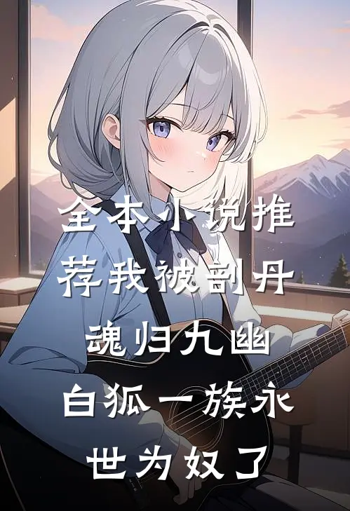 全本小说推荐我被剖丹魂归九幽，白狐一族永世为奴了