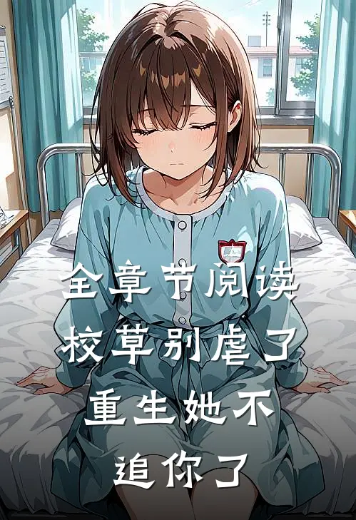 全章节阅读校草别虐了，重生她不追你了