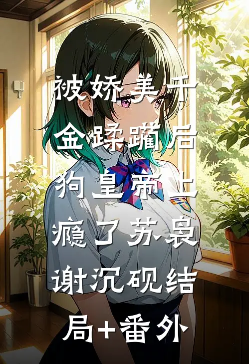 被娇美千金蹂躏后，狗皇帝上瘾了苏袅谢沉砚结局+番外