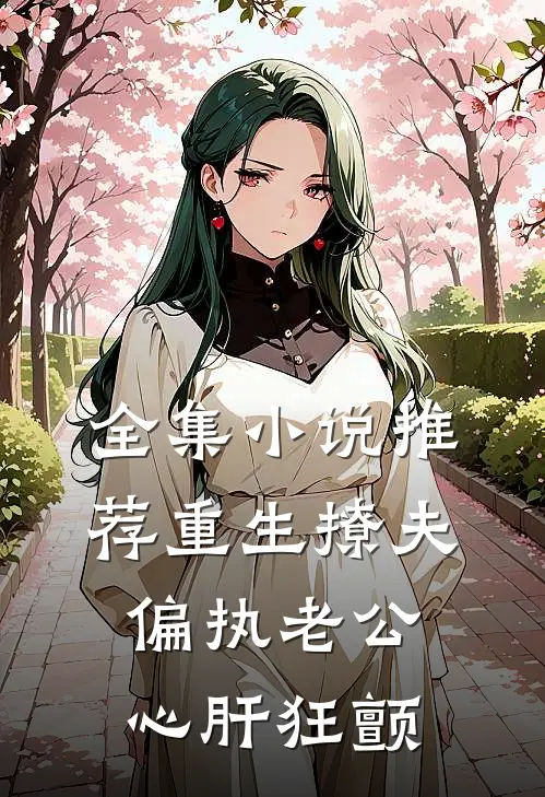 全集小说推荐重生撩夫：偏执老公心肝狂颤