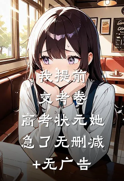 我提前交考卷，高考状元她急了无删减+无广告