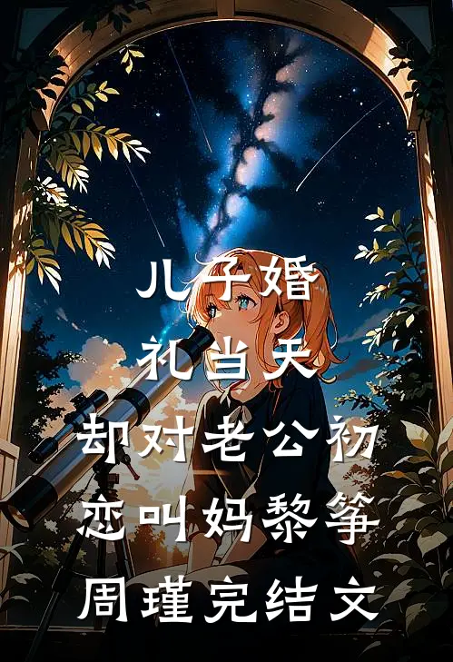 儿子婚礼当天，却对老公初恋叫妈黎筝周瑾完结文