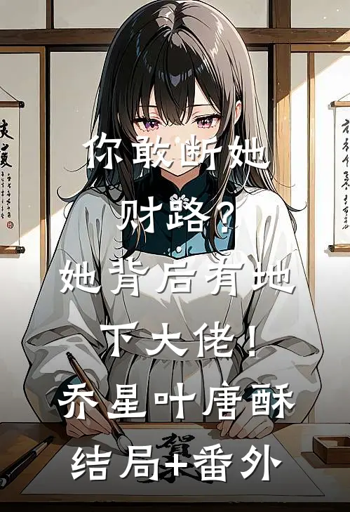 你敢断她财路？她背后有地下大佬！乔星叶唐酥结局+番外