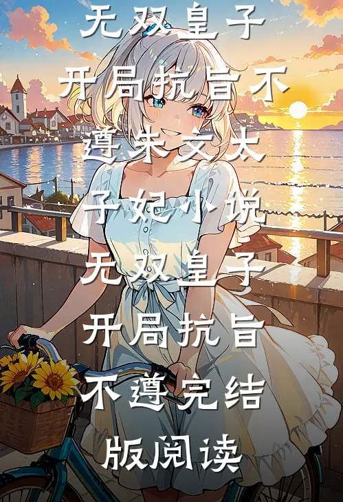 无双皇子，开局抗旨不遵朱文太子妃小说_无双皇子，开局抗旨不遵完结版阅读