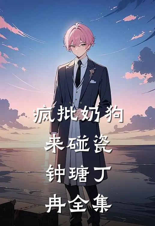 疯批奶狗来碰瓷钟瑭丁冉 全集