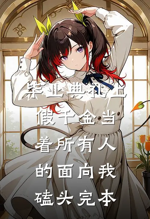 毕业典礼上，假千金当着所有人的面向我磕头完本